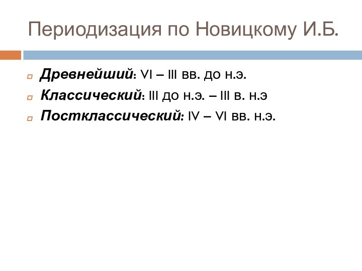 Периодизация по Новицкому И.Б.Древнейший: VI – III вв. до н.э.Классический: III до