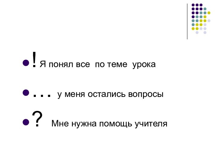 ! Я понял все по теме урока… у меня остались вопросы? Мне нужна помощь учителя