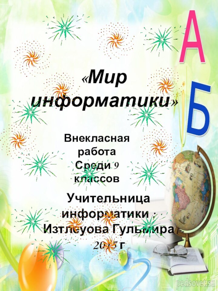 «Мир информатики»Внекласная работаСреди 9 классовУчительница информатики :Изтлеуова Гульмира2015 г