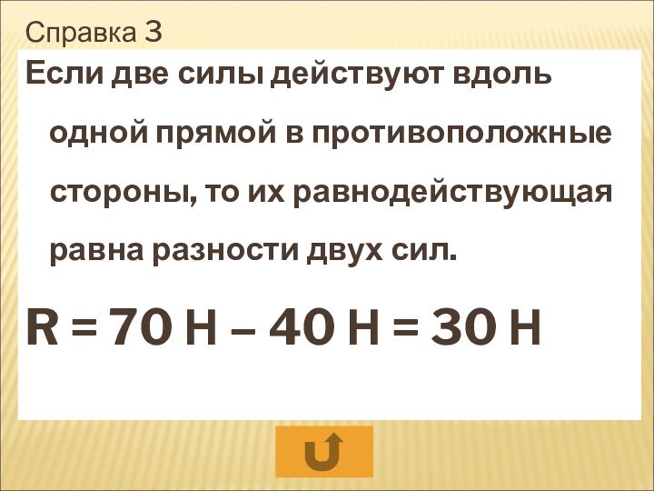 Справка 3Если две силы действуют вдоль одной прямой в противоположные стороны, то