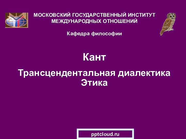 Кант Трансцендентальная диалектика  ЭтикаМОСКОВСКИЙ ГОСУДАРСТВЕННЫЙ ИНСТИТУТ МЕЖДУНАРОДНЫХ ОТНОШЕНИЙ  Кафедра философии