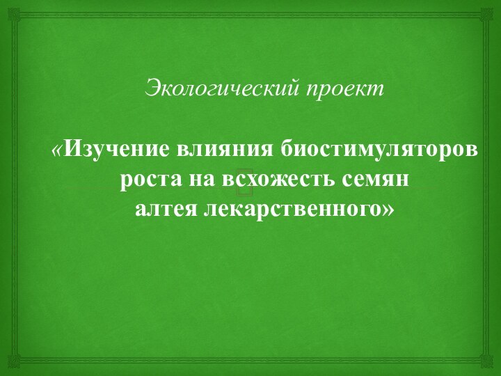 Экологический проект  «Изучение влияния биостимуляторов роста на всхожесть семян алтея лекарственного»