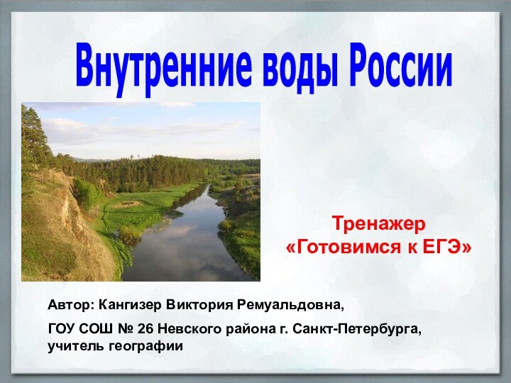 Тренажер «Готовимся к ЕГЭ»Внутренние воды РоссииАвтор: Кангизер Виктория Ремуальдовна, ГОУ СОШ №