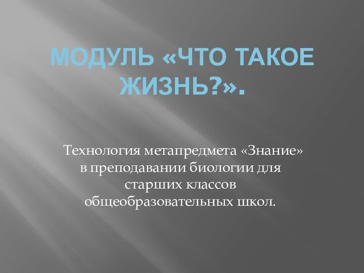 Модуль «Что такое жизнь?».Технология метапредмета «Знание» в преподавании биологии для старших классов общеобразовательных школ.