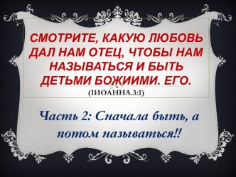 Смотрите, какую любовь дал нам Отец, чтобы нам называться и быть детьми Божиими. Его.(1Иоанна.3:1)