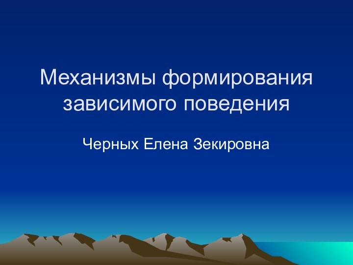 Механизмы формирования зависимого поведенияЧерных Елена Зекировна