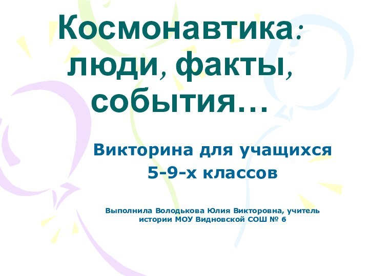 Космонавтика: люди, факты, события…Викторина для учащихся 5-9-х классовВыполнила Володькова Юлия Викторовна, учитель