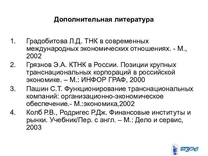 Дополнительная литератураГрадобитова Л.Д. ТНК в современных международных экономических отношениях. - М., 2002Грязнов