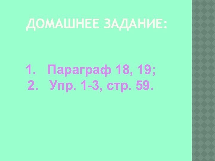 Домашнее задание: Параграф 18, 19; Упр. 1-3, стр. 59.