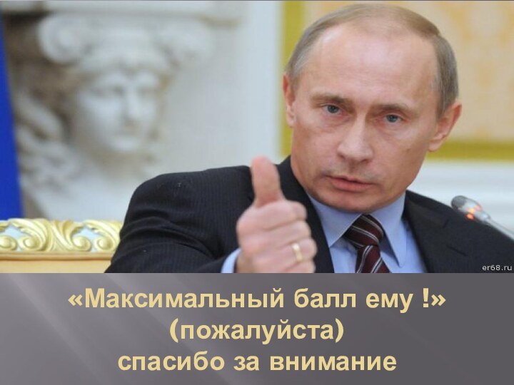 «Максимальный балл ему !» (пожалуйста) спасибо за внимание