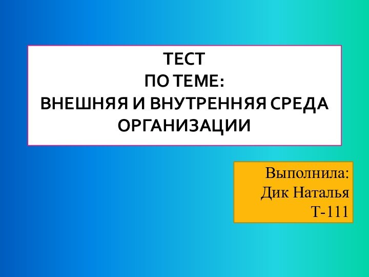 Тест по теме: Внешняя и внутренняя среда организацииВыполнила:Дик НатальяТ-111