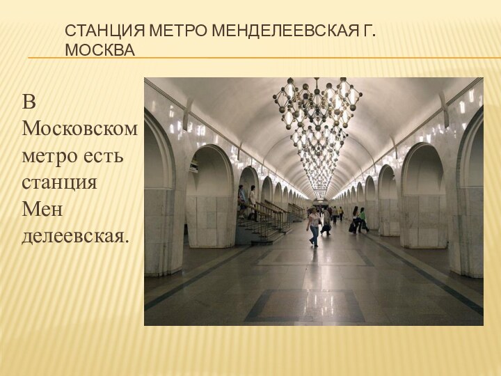Станция метро Менделеевская г. МоскваВ Московском метро есть станция Мен­делеевская.