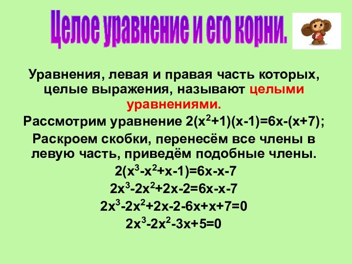 Уравнения, левая и правая часть которых, целые выражения, называют целыми уравнениями.Рассмотрим уравнение