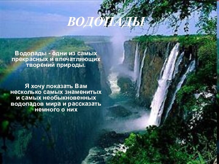 ВОДОПАДЫВодопады - одни из самых прекрасных и впечатляющих творений природы. Я хочу