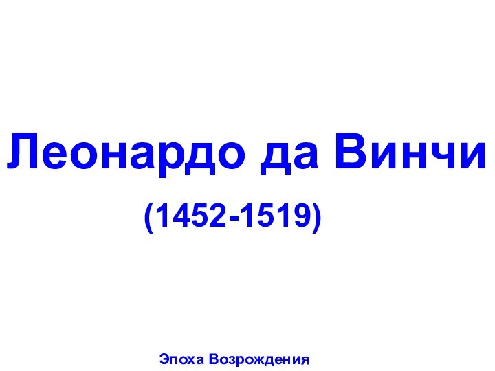 Леонардо да Винчи(1452-1519)Эпоха Возрождения