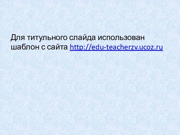 Для титульного слайда использован шаблон с сайта http://edu-teacherzv.ucoz.ru