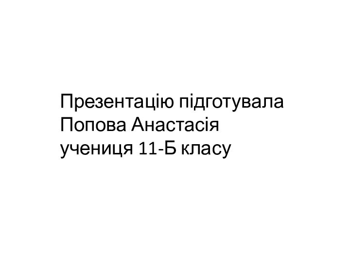 Презентацію підготувалаПопова Анастасіяучениця 11-Б класу