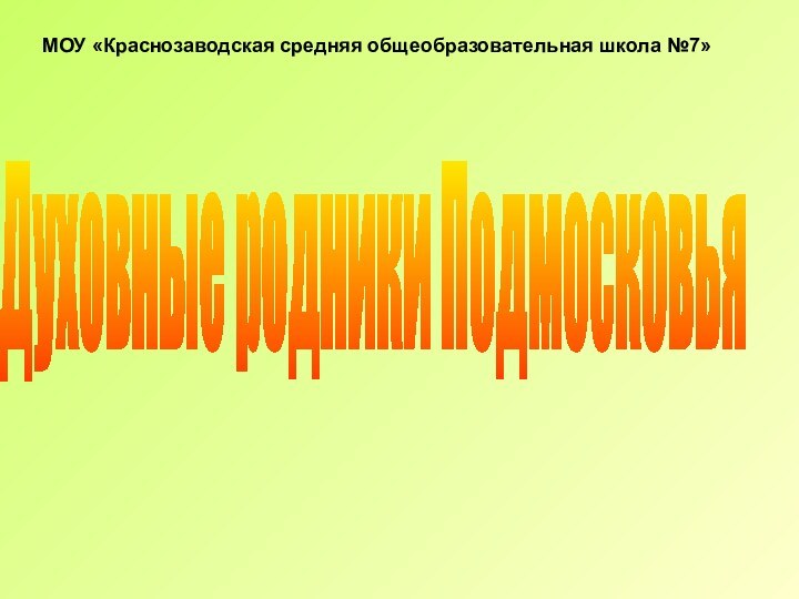 Духовные родники ПодмосковьяМОУ «Краснозаводская средняя общеобразовательная школа №7»