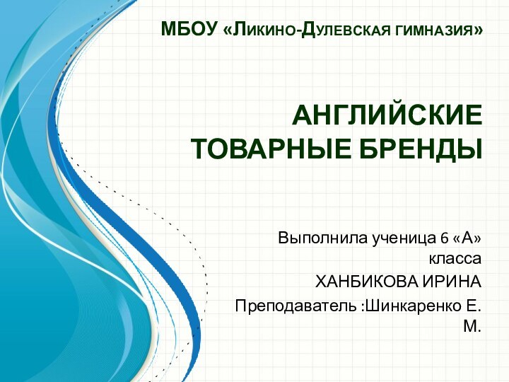 МБОУ «Ликино-Дулевская гимназия»   АНГЛИЙСКИЕ ТОВАРНЫЕ БРЕНДЫ Выполнила ученица 6 «А» классаХАНБИКОВА ИРИНАПреподаватель :Шинкаренко Е.М.