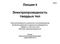 Лекция 4 Электропроводность твердых телЭлектропроводность металлов и полупроводниковВлияние примесей на удельную проводимостьЭффекты сильного поля Явление сверхпроводимостилектор:Колосько Анатолий Григорьевич( agkolosko@mail.ru )