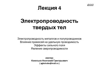 Лекция 4 Электропроводность твердых телЭлектропроводность металлов и полупроводниковВлияние примесей на удельную проводимостьЭффекты сильного поля Явление сверхпроводимостилектор:Колосько Анатолий Григорьевич( agkolosko@mail.ru )