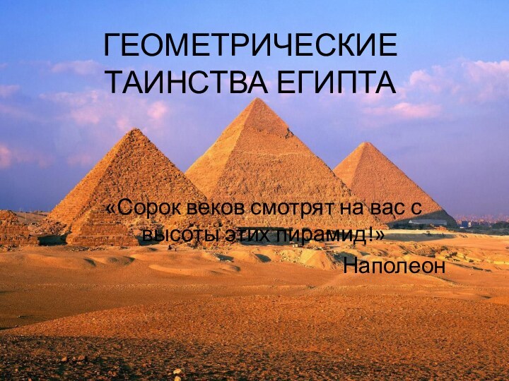 ГЕОМЕТРИЧЕСКИЕ ТАИНСТВА ЕГИПТА«Сорок веков смотрят на вас с высоты этих пирамид!»Наполеон