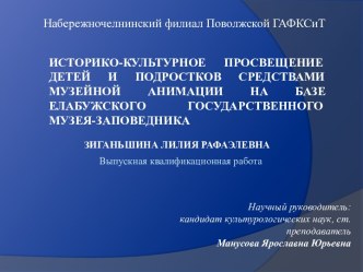 ИСТОРИКО-КУЛЬТУРНОЕ ПРОСВЕЩЕНИЕ ДЕТЕЙ И ПОДРОСТКОВ СРЕДСТВАМИ МУЗЕЙНОЙ АНИМАЦИИ НА БАЗЕ ЕЛАБУЖСКОГО ГОСУДАРСТВЕННОГО МУЗЕЯ-ЗАПОВЕДНИКА