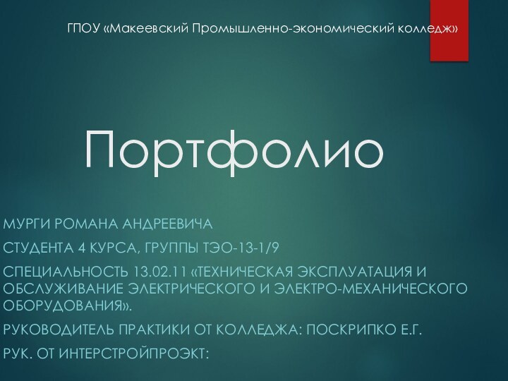 ПортфолиоМурги Романа АндреевичаСтудента 4 курса, группы ТЭО-13-1/9Специальность 13.02.11 «Техническая эксплуатация и обслуживание