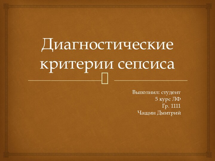 Диагностические критерии сепсисаВыполнил: студент 5 курс ЛФГр. 1111Чащин Дмитрий