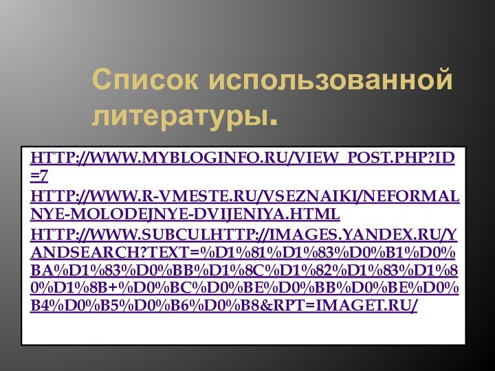 Список использованной литературы.http://www.mybloginfo.ru/view_post.php?id=7http://www.r-vmeste.ru/vseznaiki/Neformalnye-molodejnye-dvijeniya.htmlhttp://www.subculhttp://images.yandex.ru/yandsearch?text=%D1%81%D1%83%D0%B1%D0%BA%D1%83%D0%BB%D1%8C%D1%82%D1%83%D1%80%D1%8B+%D0%BC%D0%BE%D0%BB%D0%BE%D0%B4%D0%B5%D0%B6%D0%B8&rpt=imaget.ru/