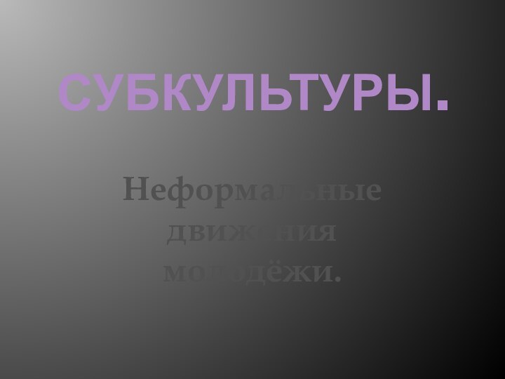 Субкультуры.Неформальные движения молодёжи.