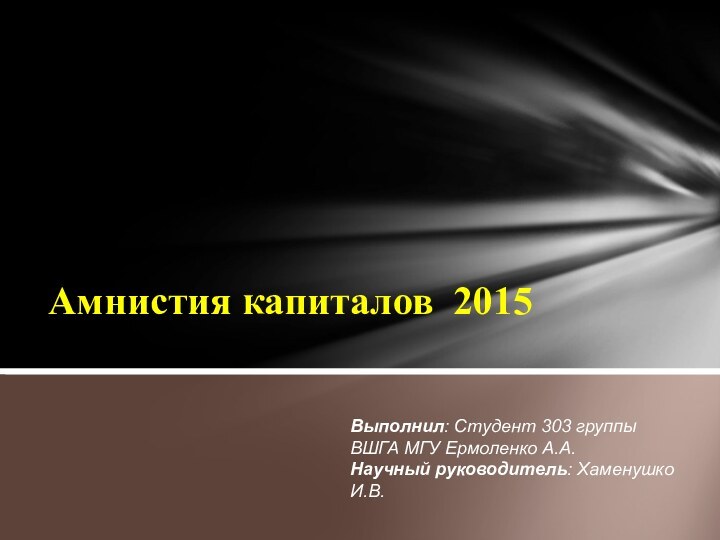 Амнистия капиталов 2015 Выполнил: Студент 303 группы ВШГА МГУ Ермоленко А.А.Научный руководитель: Хаменушко И.В.