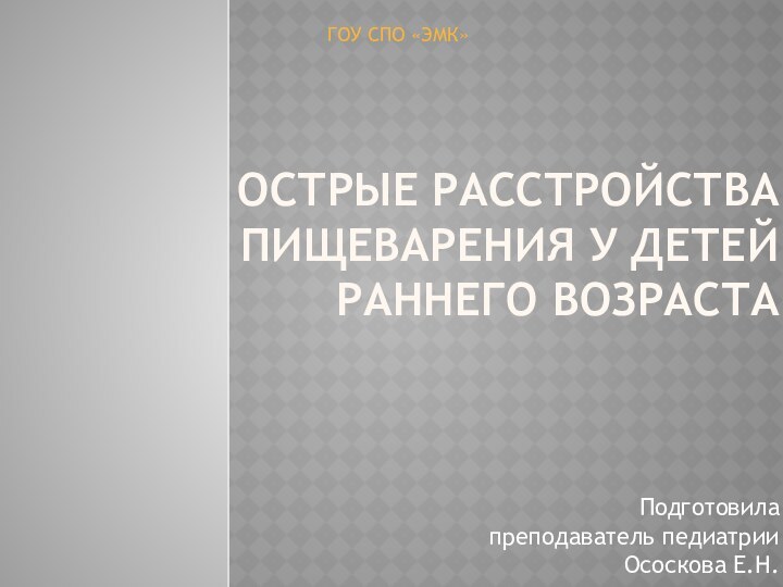 Острые расстройства пищеварения у детей раннего возрастаПодготовила преподаватель педиатрии Ососкова Е.Н.ГОУ СПО «ЭМК»