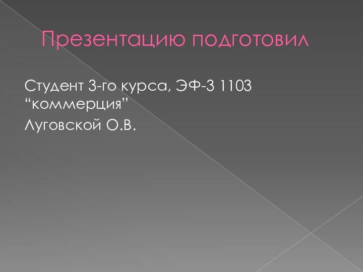 Презентацию подготовил Студент 3-го курса, ЭФ-3 1103 “коммерция” Луговской О.В.