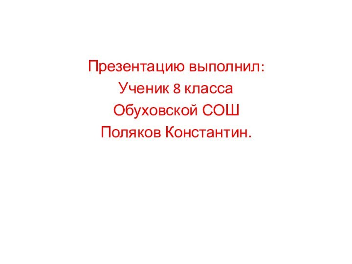 Презентацию выполнил:Ученик 8 классаОбуховской СОШПоляков Константин.