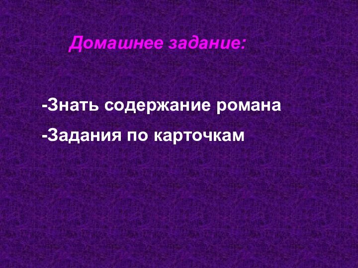 Домашнее задание:-Знать содержание романа-Задания по карточкам