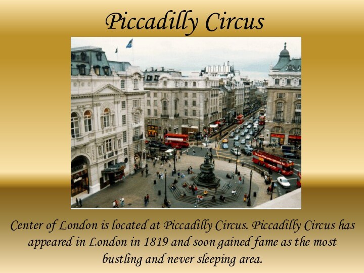 Piccadilly CircusCenter of London is located at Piccadilly Circus. Piccadilly Circus has