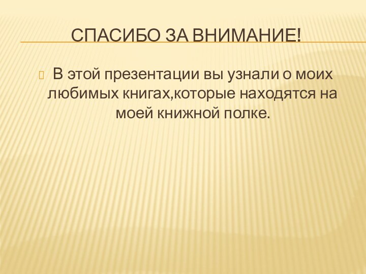 Спасибо за внимание!В этой презентации вы узнали о моих любимых книгах,которые находятся на моей книжной полке.