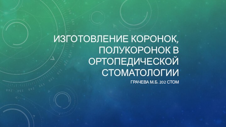 Изготовление коронок, полукоронок в ортопедической стоматологииГрачева М.Б. 202 стом