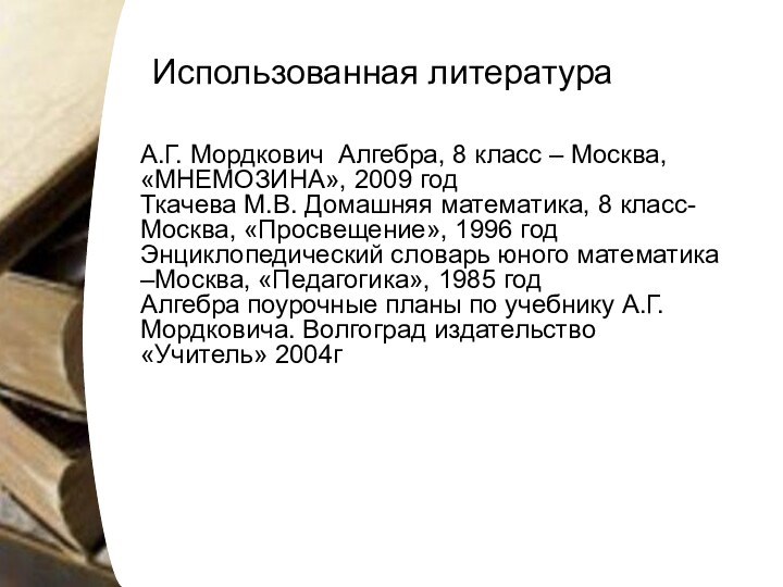 Использованная литератураА.Г. Мордкович Алгебра, 8 класс – Москва, «МНЕМОЗИНА», 2009 годТкачева М.В.