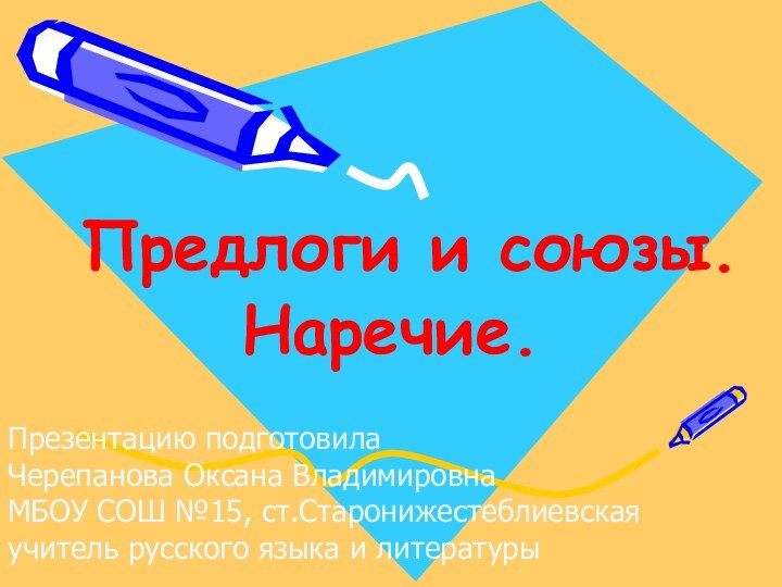 Предлоги и союзы. Наречие.Презентацию подготовилаЧерепанова Оксана ВладимировнаМБОУ СОШ №15, ст.Старонижестеблиевскаяучитель русского языка и литературы