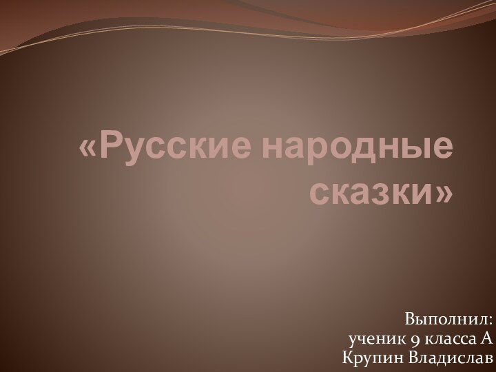 «Русские народные сказки»Выполнил: ученик 9 класса А Крупин Владислав