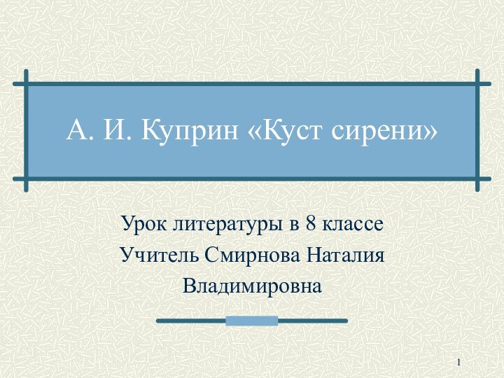 А. И. Куприн «Куст сирени»Урок литературы в 8 классеУчитель Смирнова НаталияВладимировна