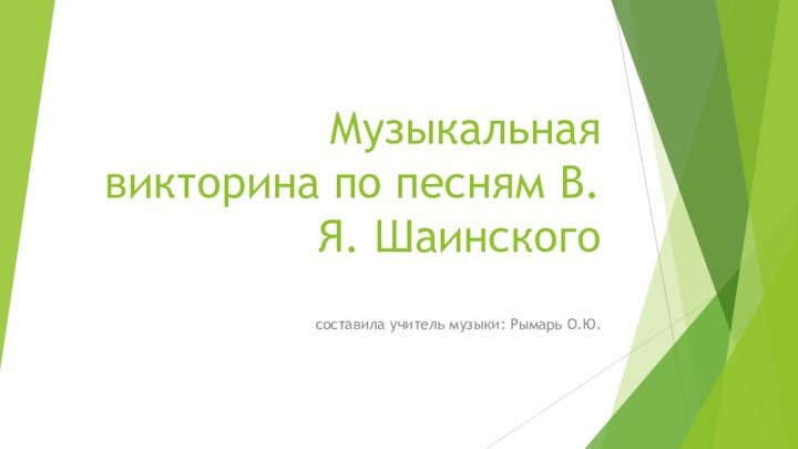 Музыкальная викторина по песням В.Я. Шаинского составила учитель музыки: Рымарь О.Ю.