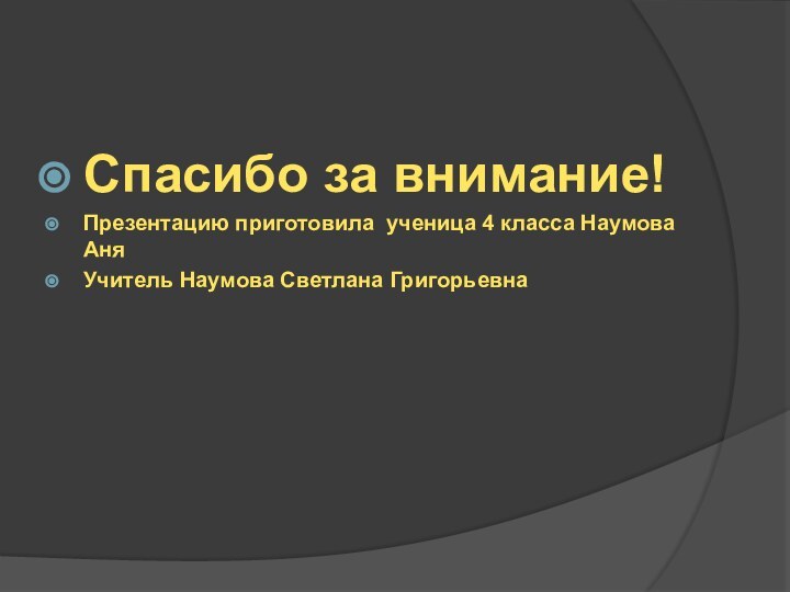 Спасибо за внимание!Презентацию приготовила ученица 4 класса Наумова АняУчитель Наумова Светлана Григорьевна