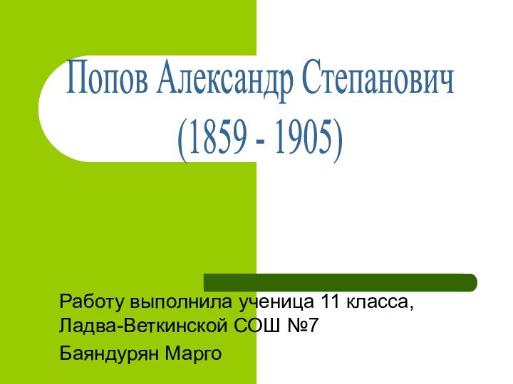 Попов Александр Степанович(1859 - 1905)Работу выполнила ученица 11 класса, Ладва-Веткинской СОШ №7Баяндурян Марго