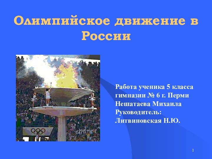 Олимпийское движение в РоссииРабота ученика 5 классагимназии № 6 г. ПермиНешатаева Михаила Руководитель: Литвиновская Н.Ю.