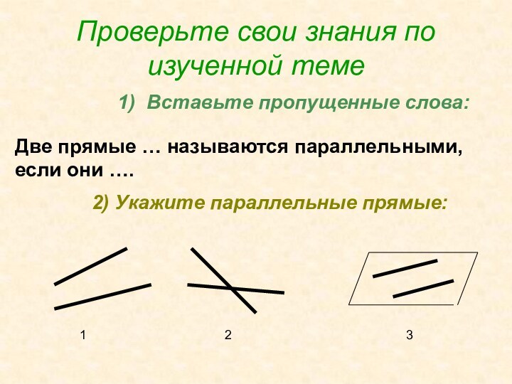 Проверьте свои знания по изученной темеВставьте пропущенные слова:Две прямые … называются параллельными,