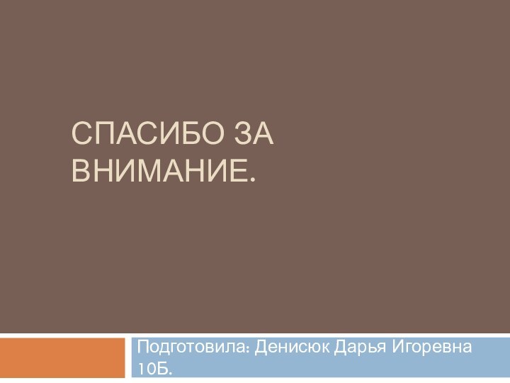 Спасибо за внимание.Подготовила: Денисюк Дарья Игоревна 10Б.