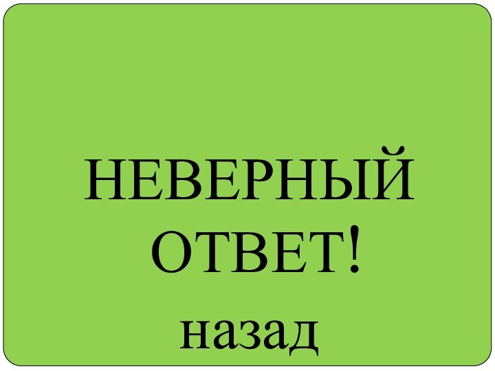 НЕВЕРНЫЙ ОТВЕТ!назад